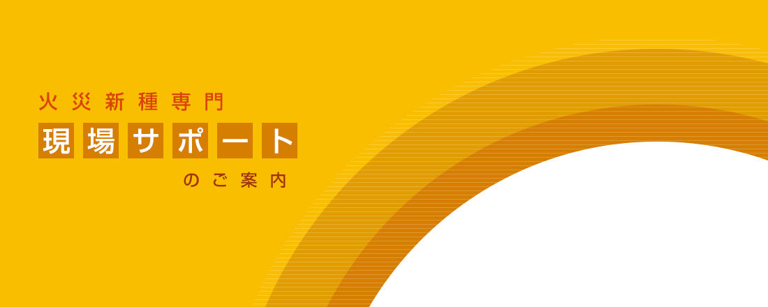 火災新種専門　現場サポートのご案内